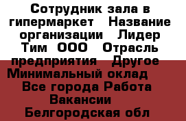 Сотрудник зала в гипермаркет › Название организации ­ Лидер Тим, ООО › Отрасль предприятия ­ Другое › Минимальный оклад ­ 1 - Все города Работа » Вакансии   . Белгородская обл.